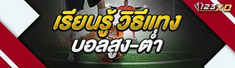 เรียนรู้ วิธีแทงบอลสูง-ต่ำ